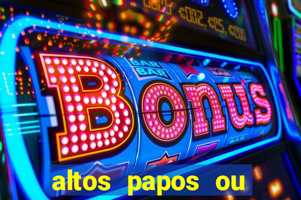 altos papos ou autos papos